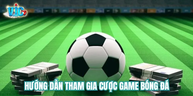 Từng bước tham gia chơi cá độ tại Vicwin Từng bước tham gia chơi Cược game bóng đá tại Vicwin